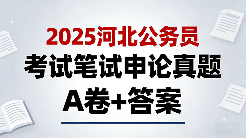 2025河北公务员考试笔试申论真题 A卷+答案 2025河北公务员考试笔试申论真题 A卷+答案