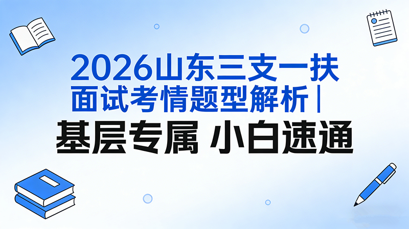 2026山东三支一扶面试考情题型解析|基层专属 小白速通 2026山东三支一扶面试考情题型解析|基层专属 小白速通