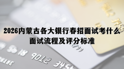 2026内蒙古各大银行春招面试考什么_面试流程及评分标准.png
