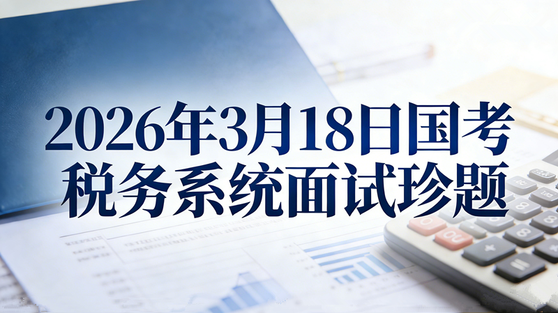 2026年3月18日国考税务系统面试珍题 2026年3月18日国考税务系统面试珍题