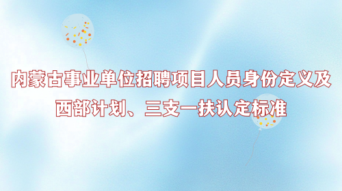 内蒙古事业单位招聘项目人员身份定义及西部计划、三支一扶认定标准.png 内蒙古事业单位招聘项目人员身份定义及西部计划、三支一扶认定标准.png