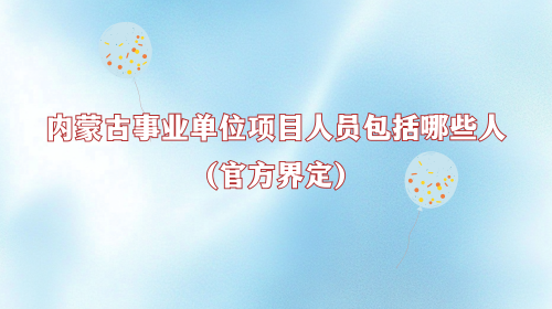 内蒙古事业单位项目人员包括哪些人(官方界定).png 内蒙古事业单位项目人员包括哪些人(官方界定).png