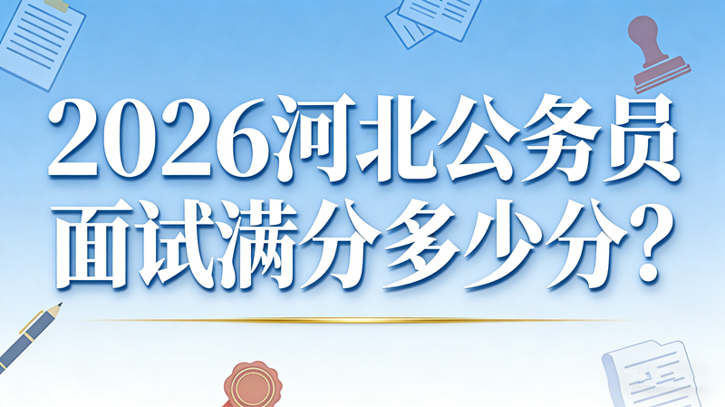 2026河北公务员面试满分多少分? 2026河北公务员面试满分多少分?