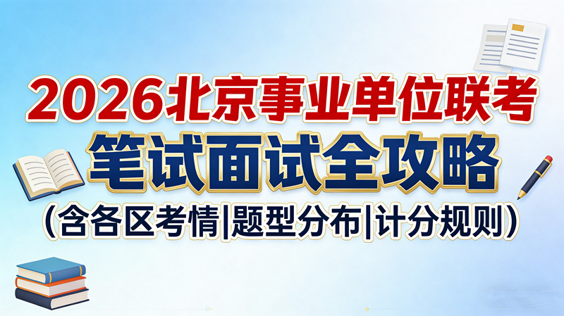 2026北京事业单位联考笔试面试全攻略(含各区考情|题型分布|计分规则) 2026北京事业单位联考笔试面试全攻略(含各区考情|题型分布|计分规则)