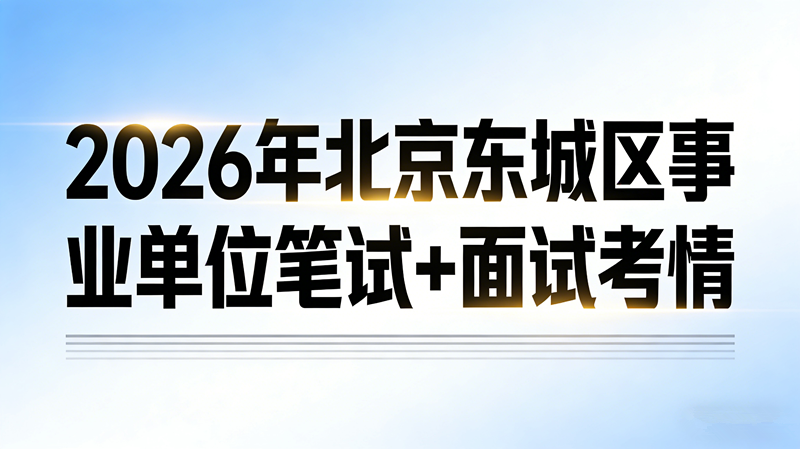 2026年北京东城区事业单位笔试+面试考情