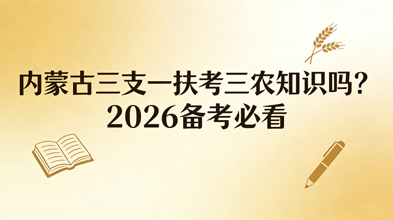 内蒙古三支一扶考三农知识吗?2026备考必看 内蒙古三支一扶考三农知识吗?2026备考必看