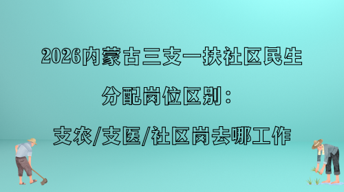 2026内蒙古三支一扶社区民生分配岗位区别:支农、支医、社区岗去哪工作.png 2026内蒙古三支一扶社区民生分配岗位区别:支农、支医、社区岗去哪工作.png