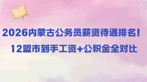 2026内蒙古公务员薪资待遇排名！12盟市到手工资+公积金全对比.png