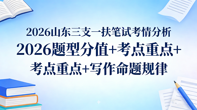 2026山东三支一扶笔试考情分析 2026题型分值+考点重点+写作命题规律 2026山东三支一扶笔试考情分析 2026题型分值+考点重点+写作命题规律