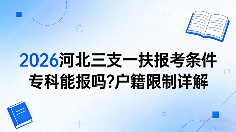 2026河北三支一扶报考条件 专科能报吗?户籍限制详解 2026河北三支一扶报考条件 专科能报吗?户籍限制详解