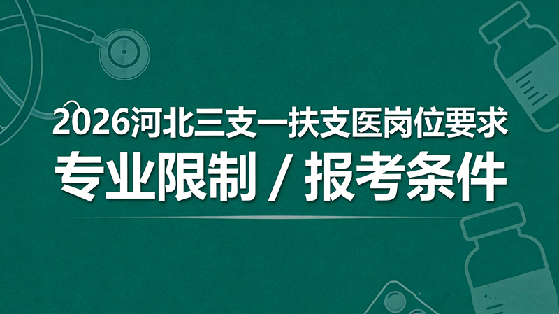 2026河北三支一扶支医岗位要求 专业限制 / 报考条件 2026河北三支一扶支医岗位要求 专业限制 / 报考条件