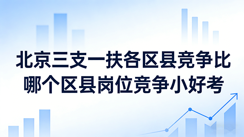 2026北京三支一扶各区县竞争比|哪些区县岗位小好考