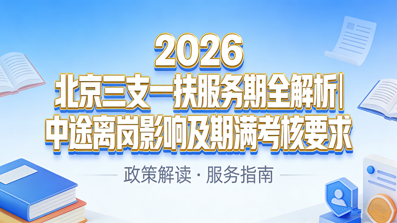 2026北京三支一扶服务期全解析|中途离岗影响及期满考核要求 2026北京三支一扶服务期全解析|中途离岗影响及期满考核要求