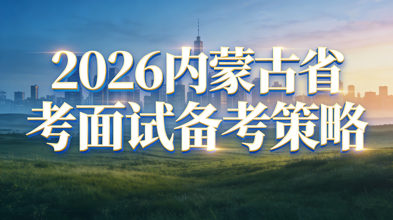 2026内蒙古三支一扶面试考情全解析｜题型题量+命题规律+本土考点