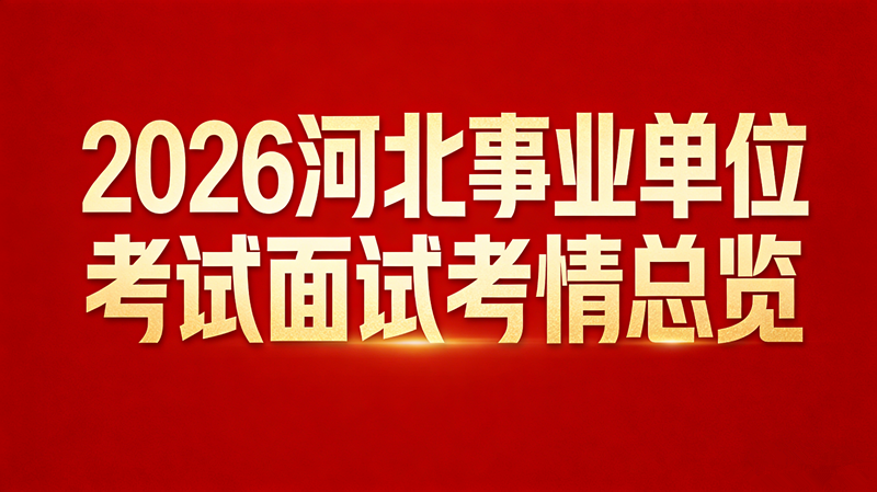 2026河北事业单位考试面试考情总览 2026河北事业单位考试面试考情总览