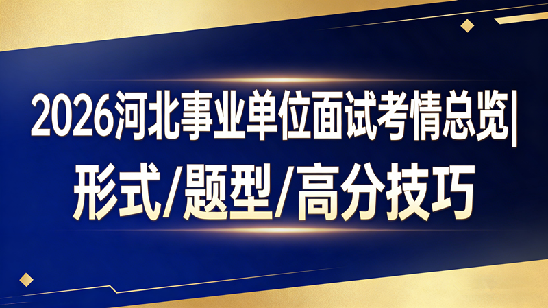2026河北事业单位面试考情总览|形式/题型/高分技巧