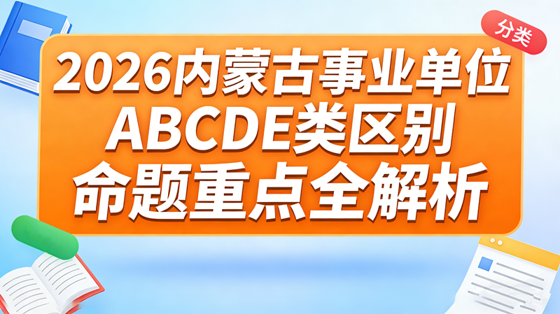 2026内蒙古事业单位ABCDE类区别|面试形式/命题重点全解析