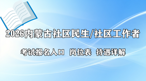 2026内蒙古社区民生/社区工作者考试报名入口 岗位表 待遇详解