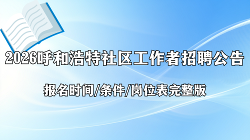 2026年呼和浩特社区工作者招聘公告 报名时间 条件岗位表完整版.png 2026年呼和浩特社区工作者招聘公告 报名时间 条件岗位表完整版.png