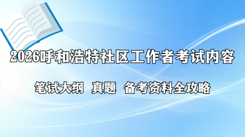 2026呼和浩特社区工作者考试内容 笔试大纲 真题 备考资料全攻略.png 2026呼和浩特社区工作者考试内容 笔试大纲 真题 备考资料全攻略.png