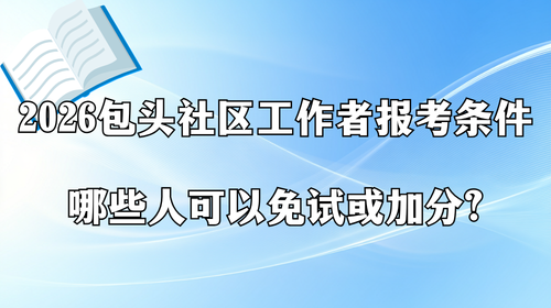 2026包头社区工作者报考条件 哪些人可以免试或加分?.png 2026包头社区工作者报考条件 哪些人可以免试或加分?.png