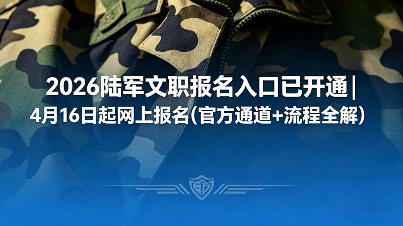 2026陆军文职报名入口已开通|4月16日起网上报名(官方通道+流程全解) 2026陆军文职报名入口已开通|4月16日起网上报名(官方通道+流程全解)