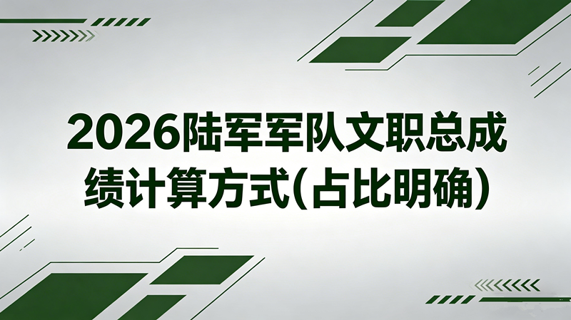 2026陆军军队文职总成绩计算方式(占比明确) 2026陆军军队文职总成绩计算方式(占比明确)