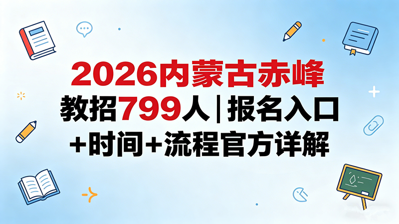 2026内蒙古赤峰教招799人|报名入口+时间+流程官方详解 2026内蒙古赤峰教招799人|报名入口+时间+流程官方详解