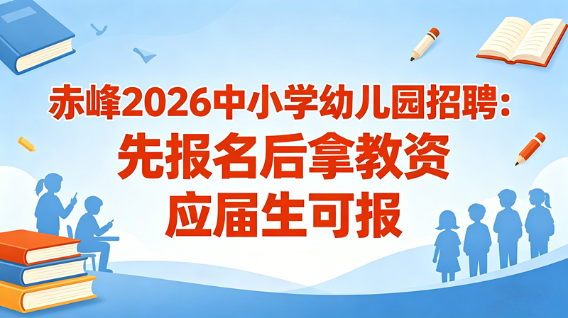 赤峰2026中小学幼儿园招聘:先报名后拿教资 应届生可报 赤峰2026中小学幼儿园招聘:先报名后拿教资 应届生可报