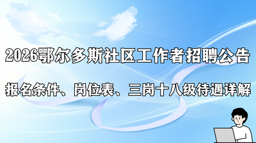 2026 鄂尔多斯社区工作者招聘公告 报名条件、岗位表、三岗十八级待遇详解.png