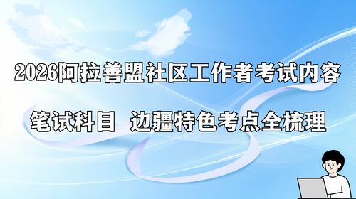 2026阿拉善盟社区工作者考试内容 笔试科目 边疆特色考点全梳理.png 2026阿拉善盟社区工作者考试内容 笔试科目 边疆特色考点全梳理.png