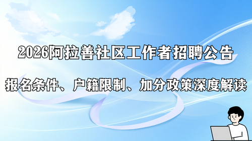 2026 阿拉善社区工作者招聘公告 报名条件、户籍限制、加分政策深度解读.png 2026 阿拉善社区工作者招聘公告 报名条件、户籍限制、加分政策深度解读.png