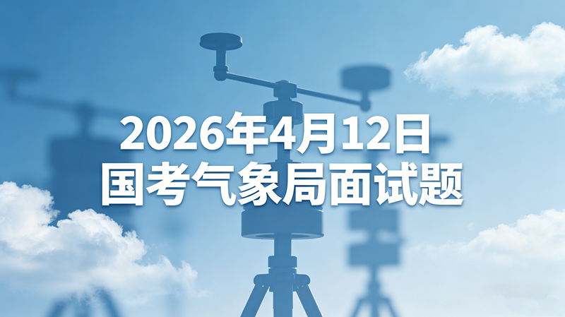 2026年4月12日国考气象局面试题 2026年4月12日国考气象局面试题
