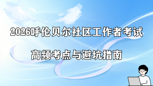 2026呼伦贝尔社区工作者考试高频考点与避坑指南.png 2026呼伦贝尔社区工作者考试高频考点与避坑指南.png