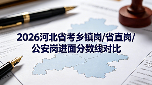 2026河北省考乡镇岗/省直岗/公安岗进面分数线对比 2026河北省考乡镇岗/省直岗/公安岗进面分数线对比