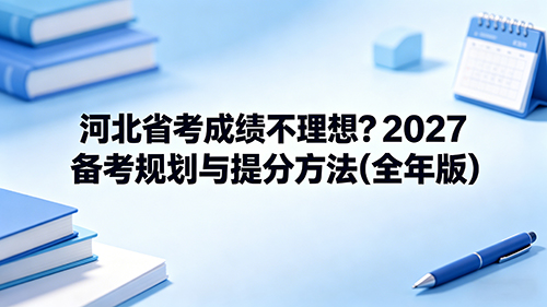 河北省考成绩不理想?2027备考规划与提分方法(全年版) 河北省考成绩不理想?2027备考规划与提分方法(全年版)