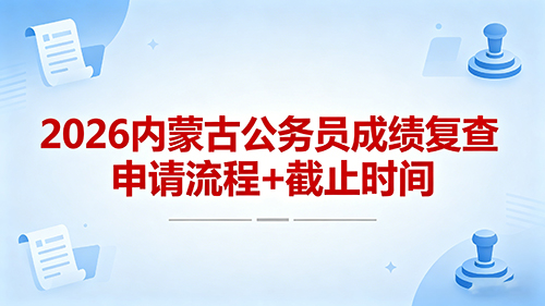 2026内蒙古公务员成绩复查申请流程+截止时间(官方完整版)