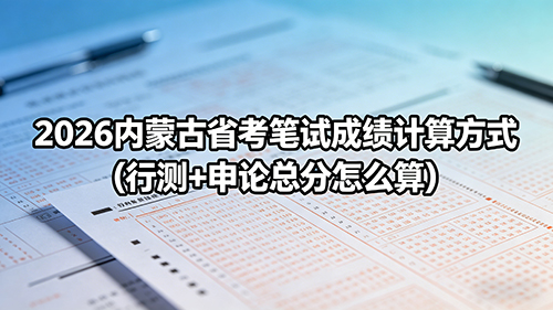 2026内蒙古省考笔试成绩计算方式(行测+申论总分怎么算) 2026内蒙古省考笔试成绩计算方式(行测+申论总分怎么算)