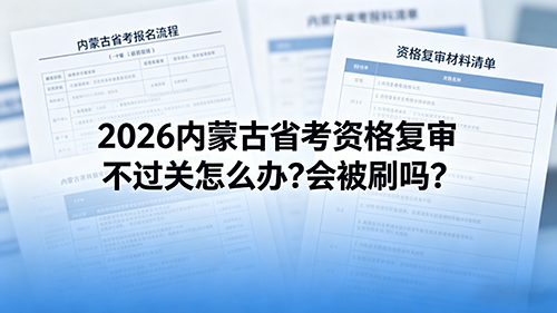 2026内蒙古省考资格复审不过关怎么办?会被刷吗?