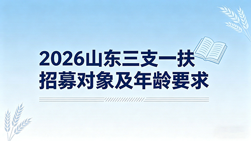 2026山东三支一扶招募对象及年龄要求详解(官方最新) 2026山东三支一扶招募对象及年龄要求详解(官方最新)