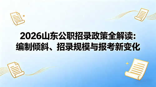 2026山东公务员招录政策全解读:编制倾斜、招录规模与报考新变化