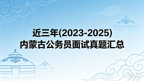 近三年(2023-2025)内蒙古公务员面试真题汇总