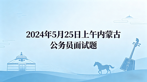2024年5月25日上午内蒙古公务员面试题