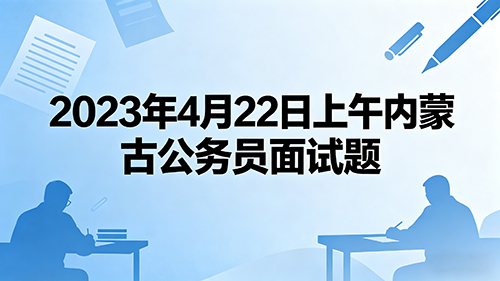 2023年4月22日上午内蒙古公务员面试题