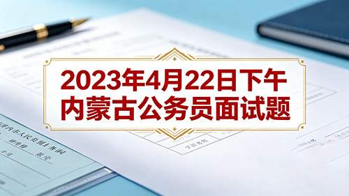 2023年4月22日下午内蒙古公务员面试题