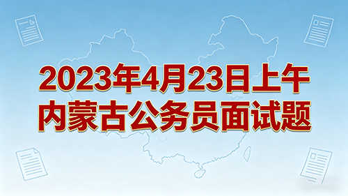 2023年4月23日上午内蒙古公务员面试题