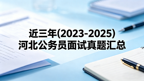 近三年(2023-2025)河北公务员面试真题汇总