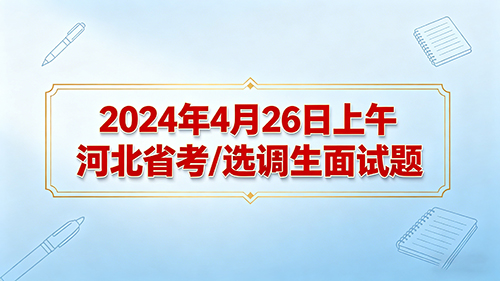 2024年4月26日上午河北省考/选调生面试题