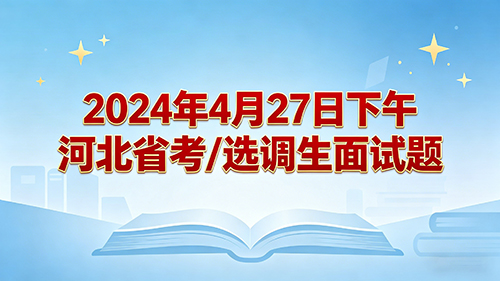 2024年4月27日下午河北省考/选调生面试题