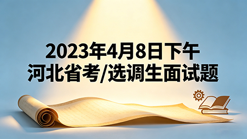 2023年4月8日下午河北省考/选调生面试题